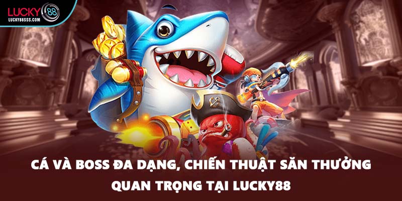 Cá và boss đa dạng, chiến thuật săn thưởng quan trọng tại LUCKY88