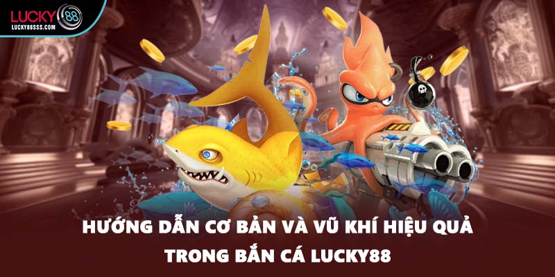 Hướng dẫn cơ bản và vũ khí hiệu quả trong bắn cá LUCKY88