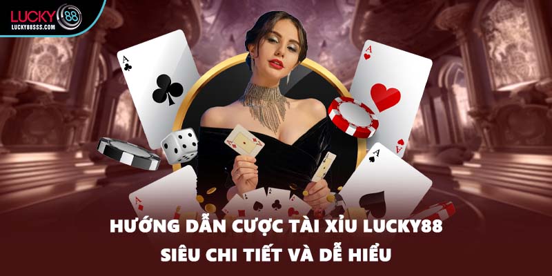 Hướng dẫn cược tài xỉu LUCKY88 siêu chi tiết và dễ hiểu