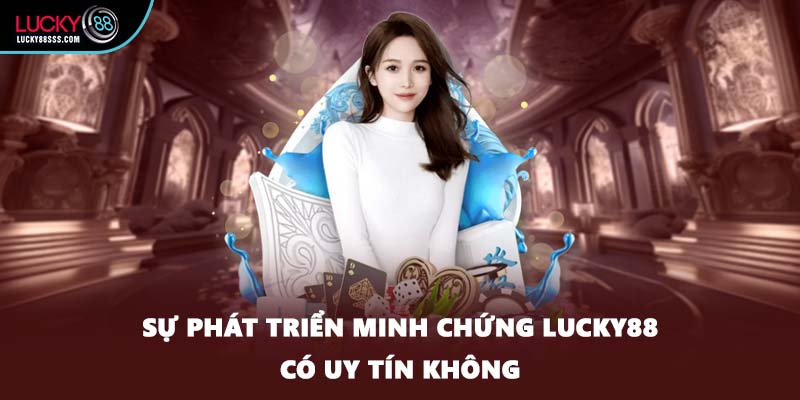 Sự phát triển minh chứng LUCKY88 có uy tín không