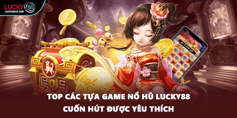 Top các tựa game nổ hũ LUCKY88 cuốn hút được yêu thích
