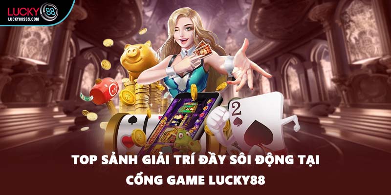 Top sảnh giải trí đầy sôi động tại cổng game LUCKY88