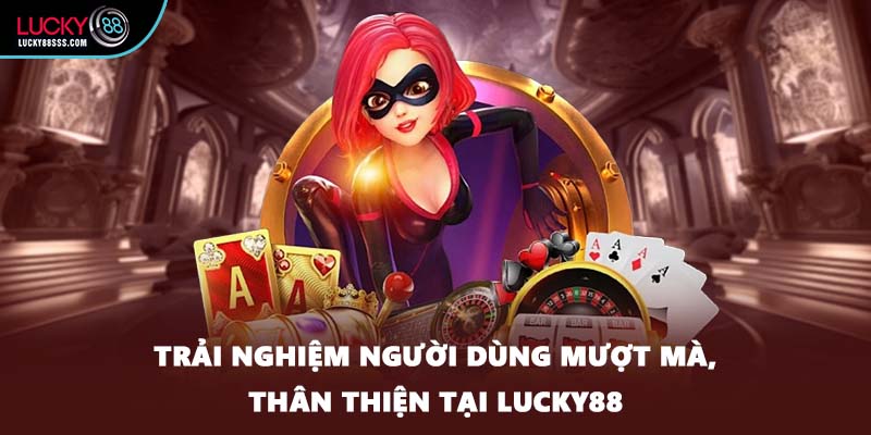 Trải nghiệm người dùng mượt mà, thân thiện tại LUCKY88