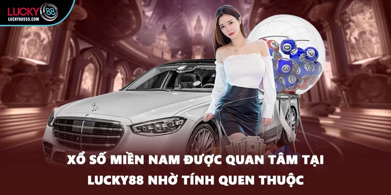 Xổ số miền Nam được quan tâm tại LUCKY88 nhờ tính quen thuộc